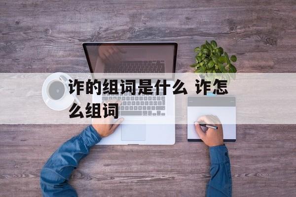 诈的组词是什么 诈怎么组词-第1张图片-
