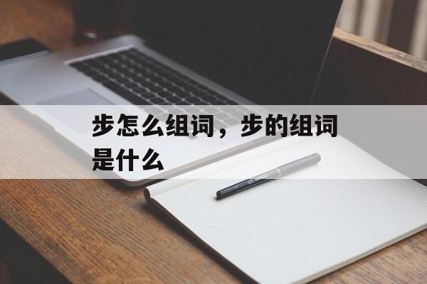 步怎么组词，步的组词是什么-第1张图片-
