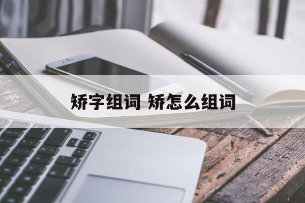 矫字组词 矫怎么组词-第1张图片-