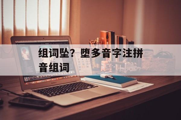 组词坠？堕多音字注拼音组词-第1张图片-