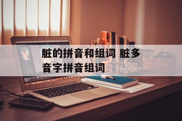 脏的拼音和组词 脏多音字拼音组词-第1张图片-