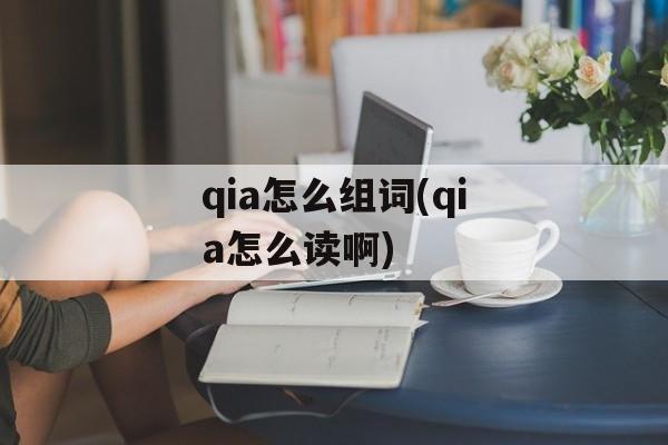 qia怎么组词(qia怎么读啊)-第1张图片-