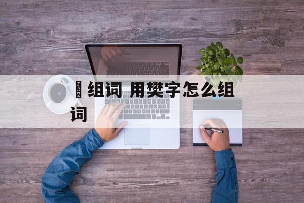 楥组词 用樊字怎么组词-第1张图片-