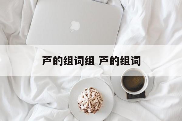 芦的组词组 芦的组词-第1张图片-