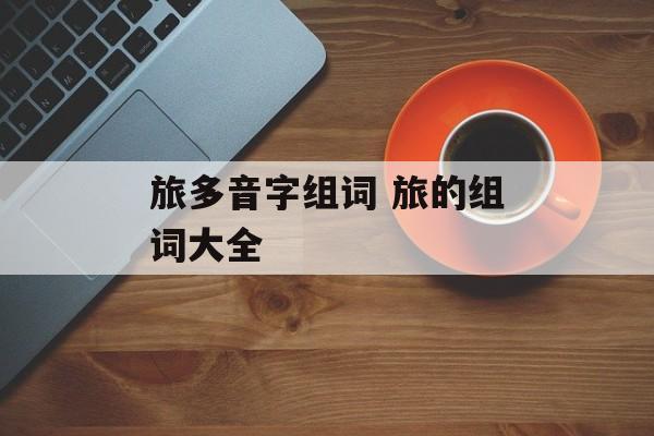 旅多音字组词 旅的组词大全-第1张图片-