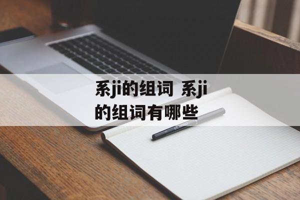 系ji的组词 系ji的组词有哪些-第1张图片-