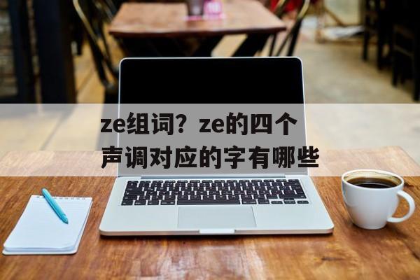 ze组词？ze的四个声调对应的字有哪些-第1张图片-