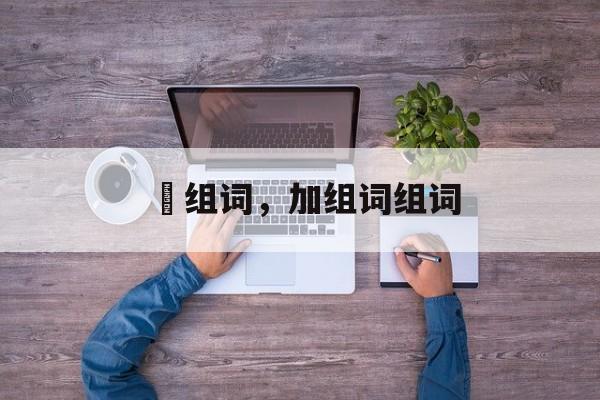 萛组词，加组词组词-第1张图片-