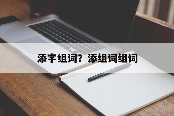 添字组词？添组词组词-第1张图片-