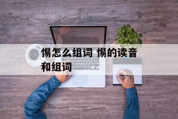 惕怎么组词 惕的读音和组词-第1张图片-