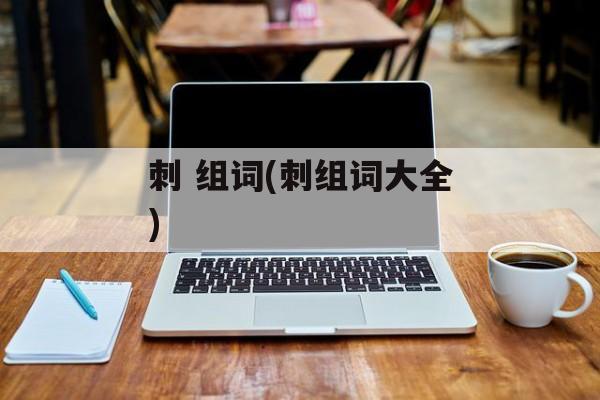 刺 组词(刺组词大全)-第1张图片-
