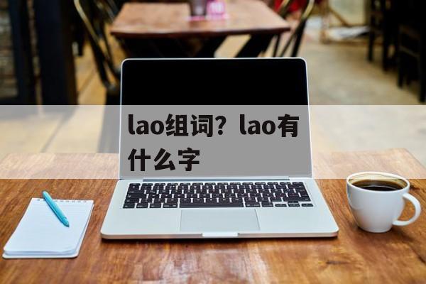 lao组词？lao有什么字-第1张图片-