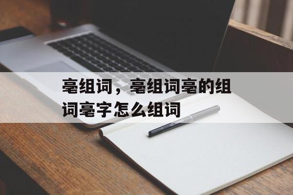 亳组词，亳组词亳的组词亳字怎么组词-第1张图片-