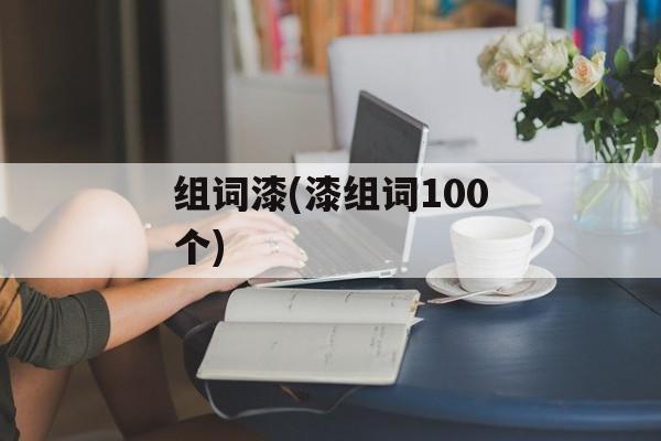 组词漆(漆组词100个)-第1张图片-