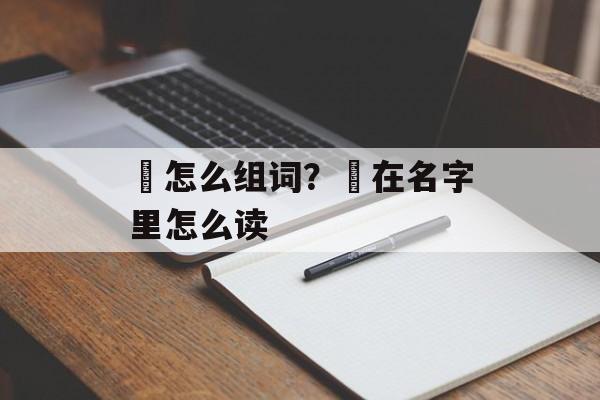 渏怎么组词？渏在名字里怎么读-第1张图片-