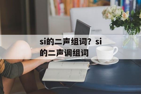 si的二声组词？si的二声调组词-第1张图片-