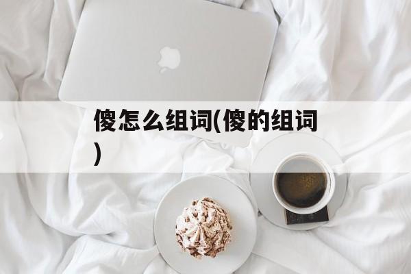 傻怎么组词(傻的组词)-第1张图片-