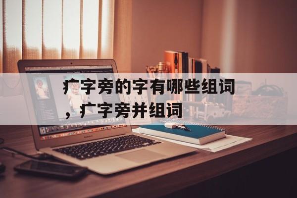 疒字旁的字有哪些组词，疒字旁并组词-第1张图片-