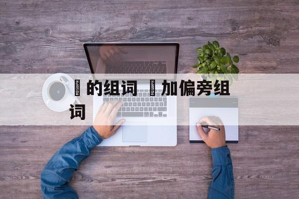 肙的组词 肙加偏旁组词-第1张图片-