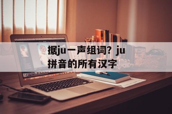 据ju一声组词？ju拼音的所有汉字-第1张图片-