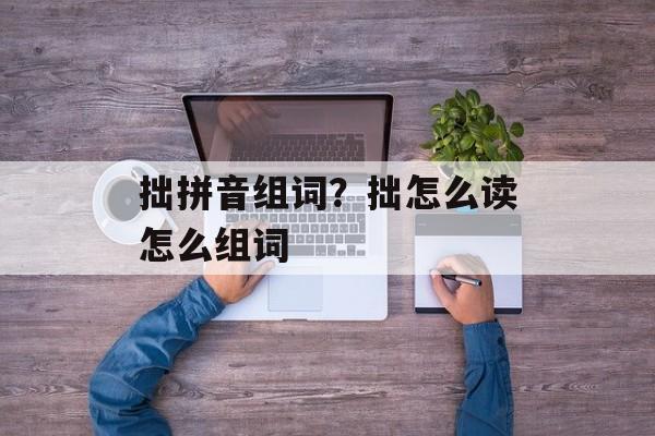 拙拼音组词？拙怎么读怎么组词-第1张图片-