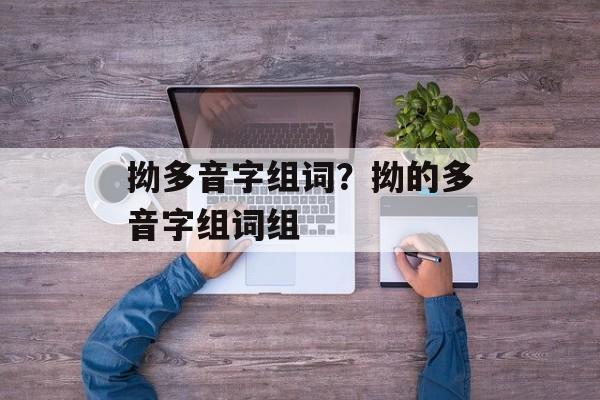 拗多音字组词？拗的多音字组词组-第1张图片-