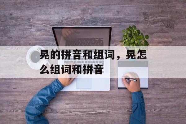 晃的拼音和组词，晃怎么组词和拼音-第1张图片-
