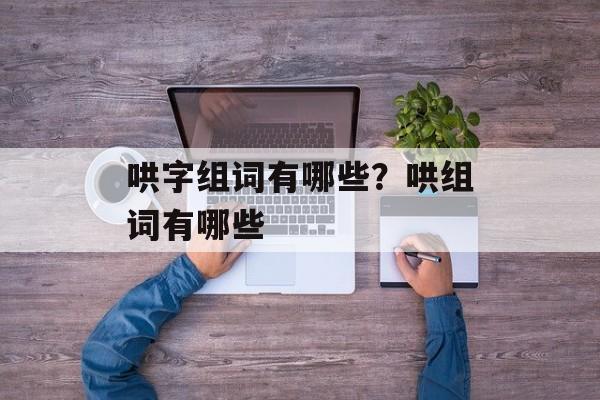哄字组词有哪些？哄组词有哪些-第1张图片-
