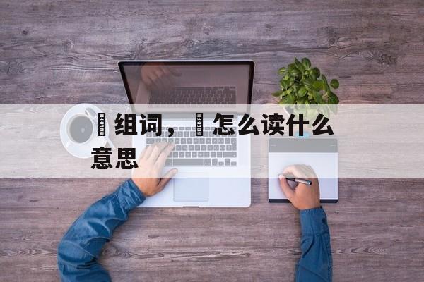 烎组词，烎怎么读什么意思-第1张图片-