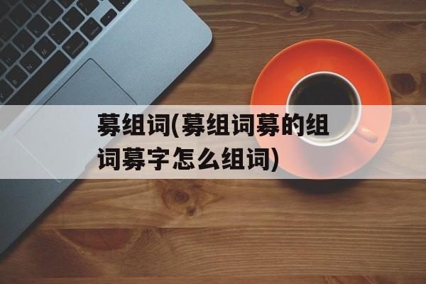 募组词(募组词募的组词募字怎么组词)-第1张图片-