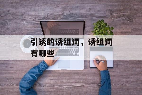 引诱的诱组词，诱组词有哪些-第1张图片-
