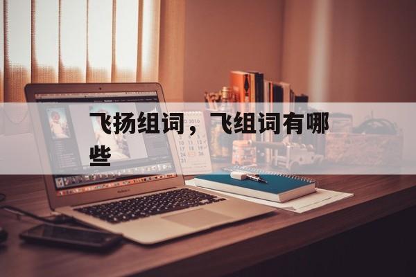 飞扬组词，飞组词有哪些-第1张图片-
