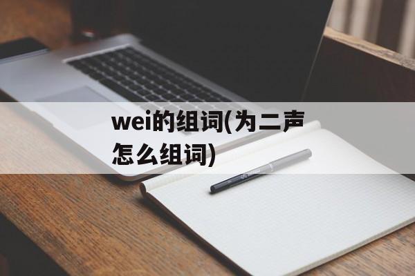 wei的组词(为二声怎么组词)-第1张图片-