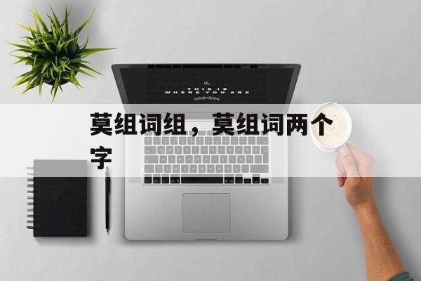 莫组词组，莫组词两个字-第1张图片-