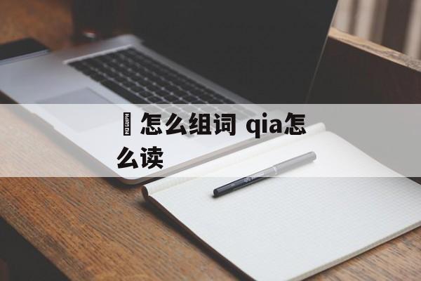 冾怎么组词 qia怎么读-第1张图片-