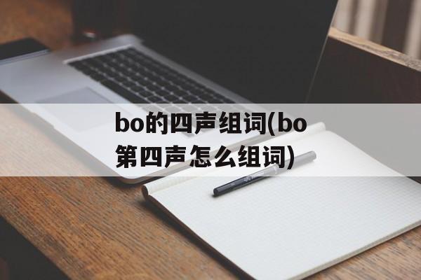 bo的四声组词(bo第四声怎么组词)-第1张图片-