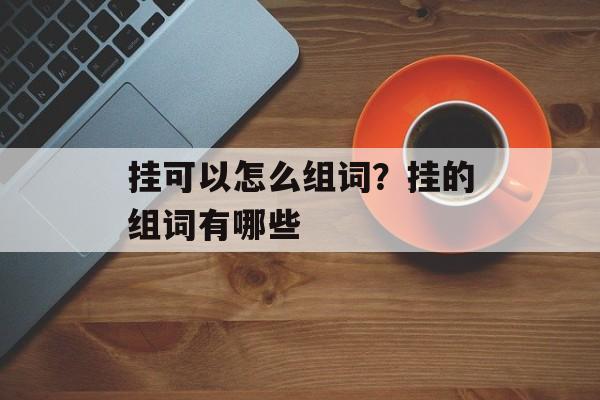 挂可以怎么组词？挂的组词有哪些-第1张图片-