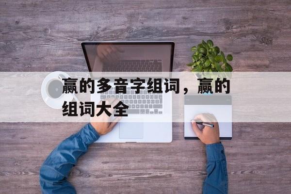 赢的多音字组词，赢的组词大全-第1张图片-