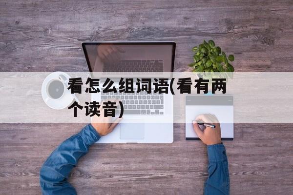 看怎么组词语(看有两个读音)-第1张图片-