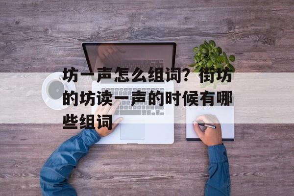 坊一声怎么组词？街坊的坊读一声的时候有哪些组词-第1张图片-