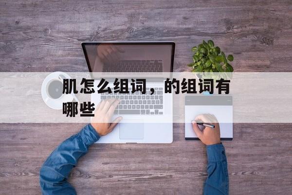 肌怎么组词，的组词有哪些-第1张图片-