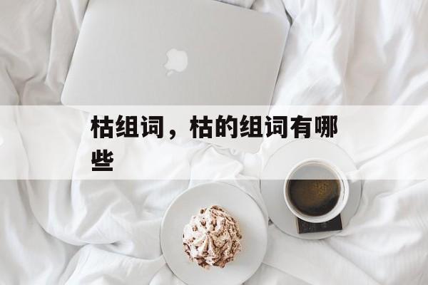 枯组词，枯的组词有哪些-第1张图片-
