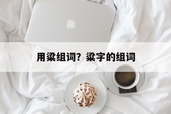 用粱组词？粱字的组词-第1张图片-