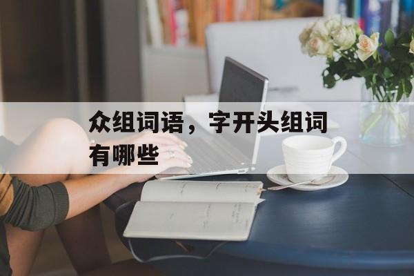 众组词语，字开头组词有哪些-第1张图片-