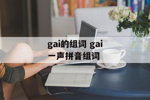 gai的组词 gai一声拼音组词-第1张图片-