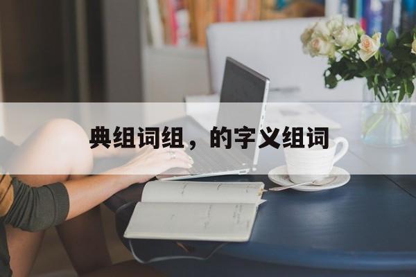 典组词组，的字义组词-第1张图片-