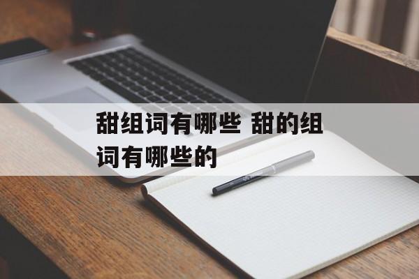 甜组词有哪些 甜的组词有哪些的-第1张图片-