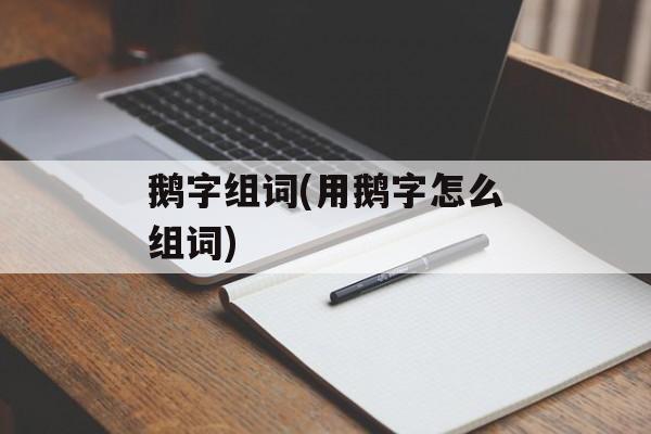 鹅字组词(用鹅字怎么组词)-第1张图片-