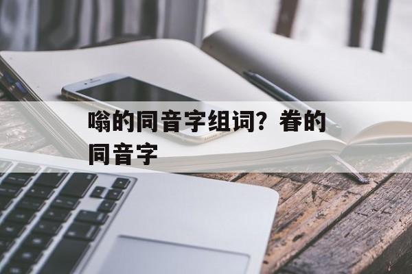 嗡的同音字组词？眷的同音字-第1张图片-