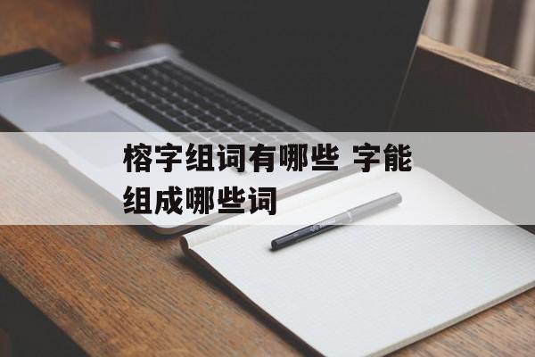 榕字组词有哪些 字能组成哪些词-第1张图片-